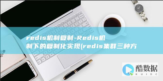 redis机制复制-Redis机制下的复制化实现 (redis集群三种方式)