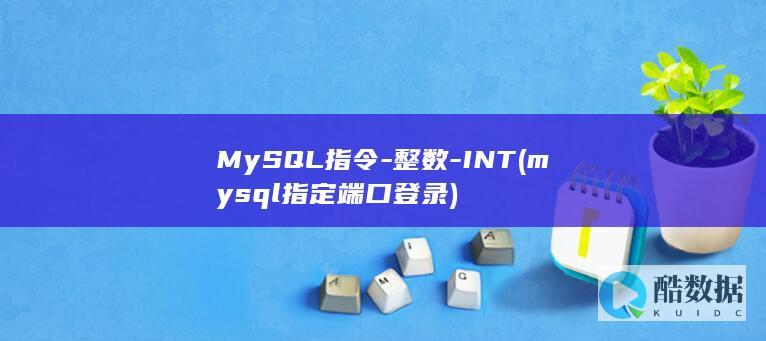 MySQL指令-整数-INT (mysql指定端口登录)