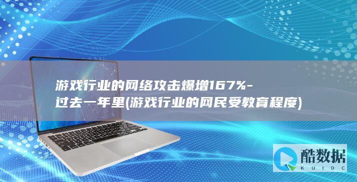 游戏行业的网络攻击爆增167%-过去一年里 (游戏行业的网民受教育程度)