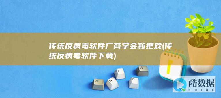 传统反病毒软件厂商学会新把戏 (传统反病毒软件下载)