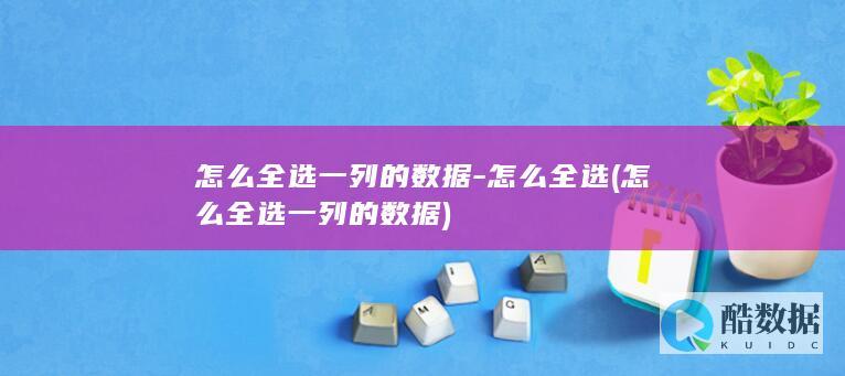 怎么全选一列的数据-怎么全选 (怎么全选一列的数据)