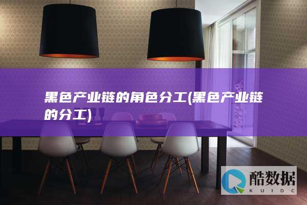 黑色产业链的角色分工 (黑色产业链的分工)