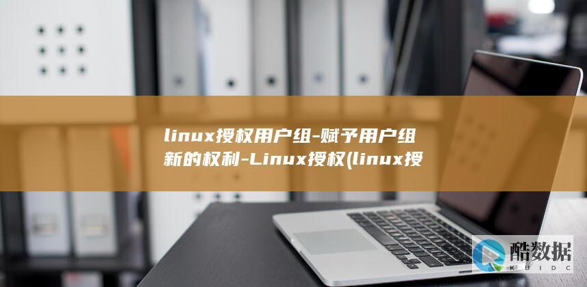 linux授权用户组-赋予用户组新的权利-Linux授权 (linux授权)