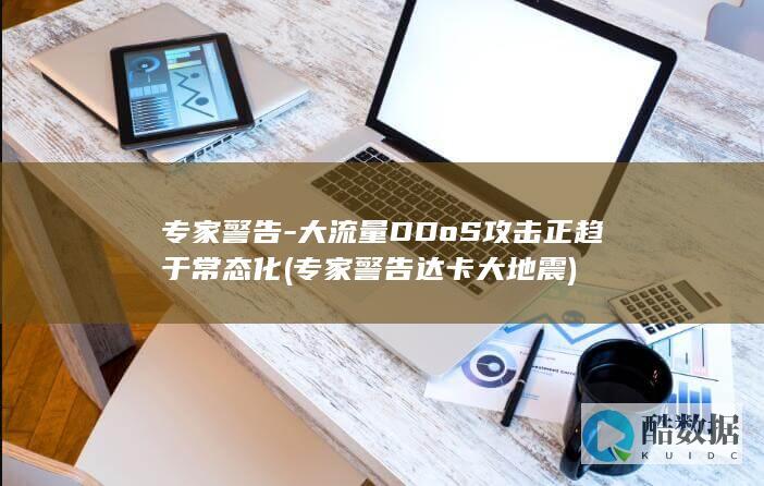 专家警告-大流量DDoS攻击正趋于常态化 (专家警告达卡大地震)