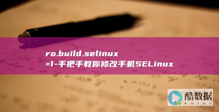 ro.build.selinux=1-手把手教你修改手机SELinux配置 (ro.build.version.release)