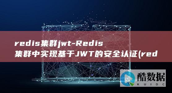 redis集群jwt-Redis集群中实现基于JWT的安全认证 (redis集群部署)