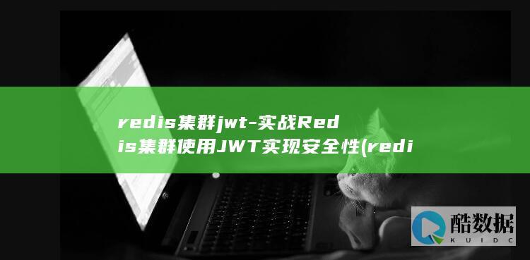 redis集群jwt-实战Redis集群使用JWT实现安全性 (redis集群模式和哨兵模式区别)