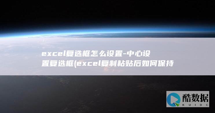 excel复选框怎么设置-中心设置复选框 (excel复制粘贴后如何保持原格式)