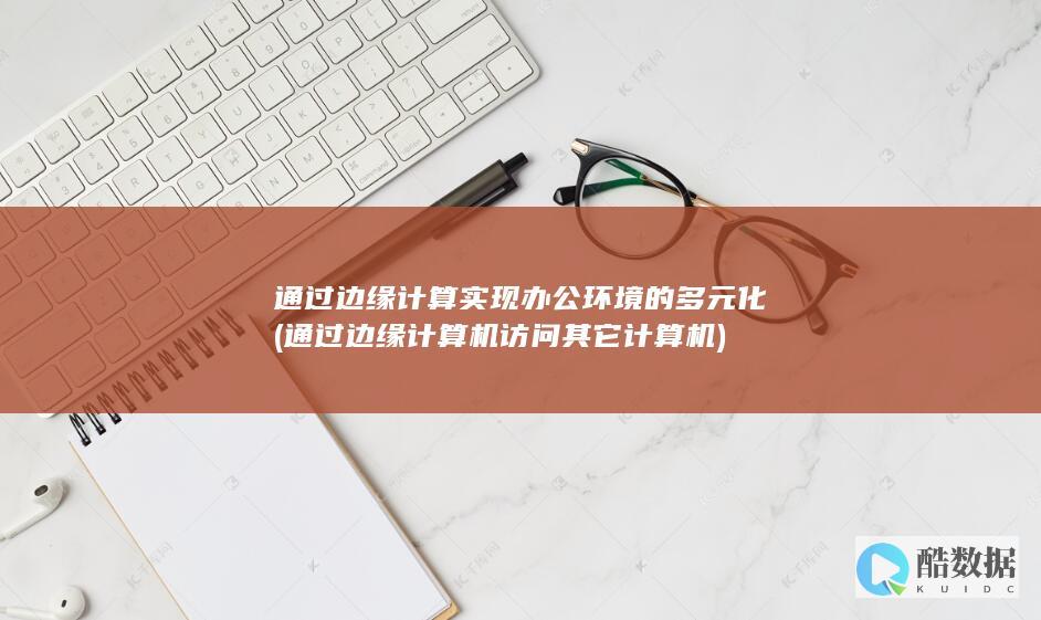 通过边缘计算实现办公环境的多元化 (通过边缘计算机访问其它计算机)