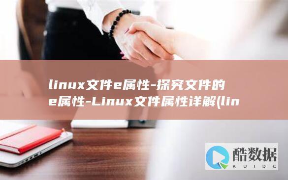 linux文件e属性-探究文件的e属性-Linux文件属性详解 (linux文件权限)