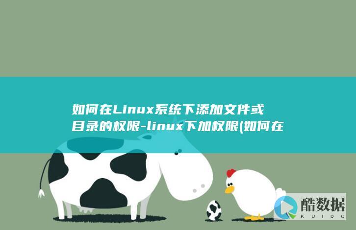 如何在Linux系统下添加文件或目录的权限-linux下加权限 (如何在linux运行exe)
