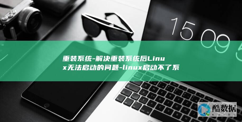 重装系统-解决重装系统后Linux无法启动的问题-linux启动不了系统 (重装系统解机器码)