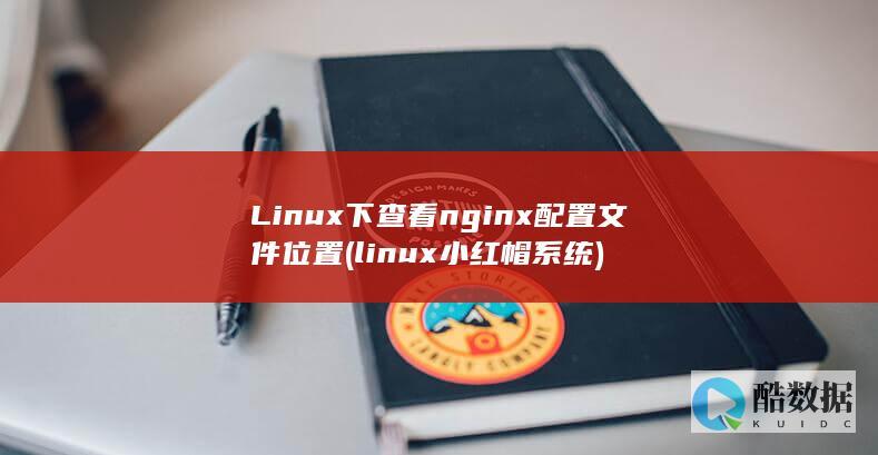 Linux下查看nginx配置文件位置 (linux小红帽系统)