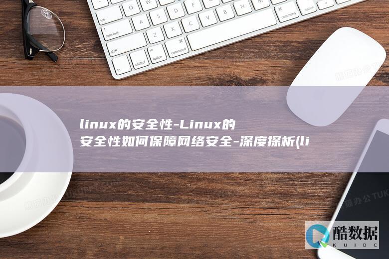 linux的安全性-Linux的安全性如何保障网络安全-深度探析 (linux的基本命令)