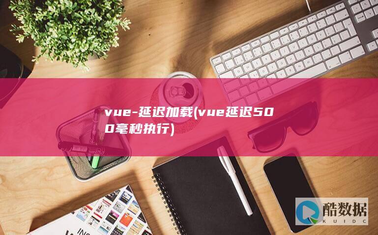vue-延迟加载 (vue延迟500毫秒执行)