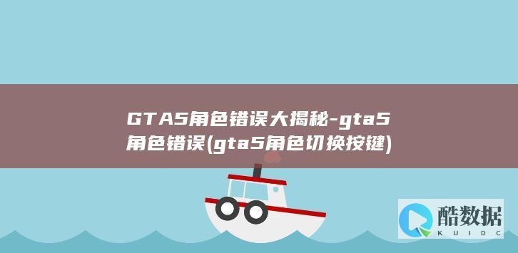 GTA5角色错误大揭秘-gta5角色错误 (gta5角色切换按键)