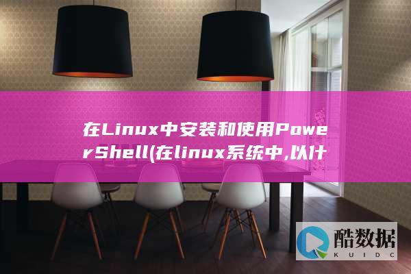 在Linux中安装和使用PowerShell (在linux系统中,以什么访问设备)