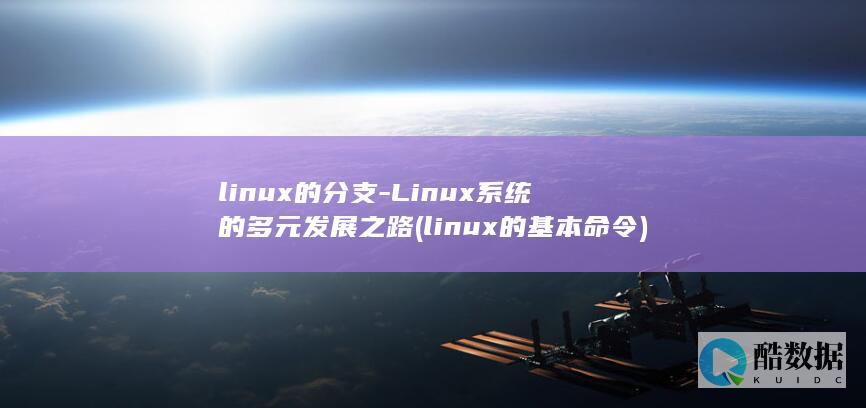 linux的分支-Linux系统的多元发展之路 (linux的基本命令)