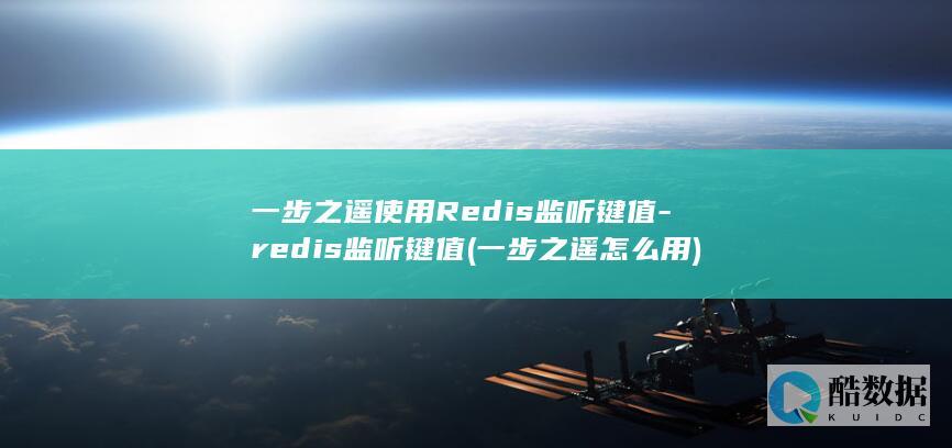 一步之遥使用Redis监听键值-redis监听键值 (一步之遥怎么用)