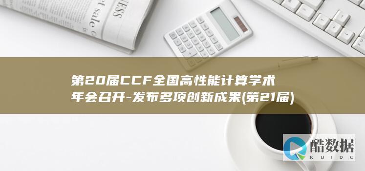 第20届CCF全国高性能计算学术年会召开-发布多项创新成果 (第21届)
