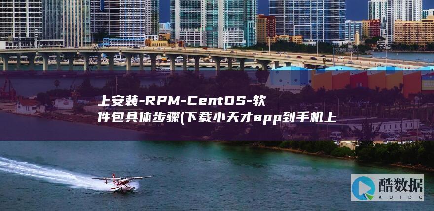 上安装-RPM-CentOS-软件包具体步骤 (下载小天才app到手机上安装)