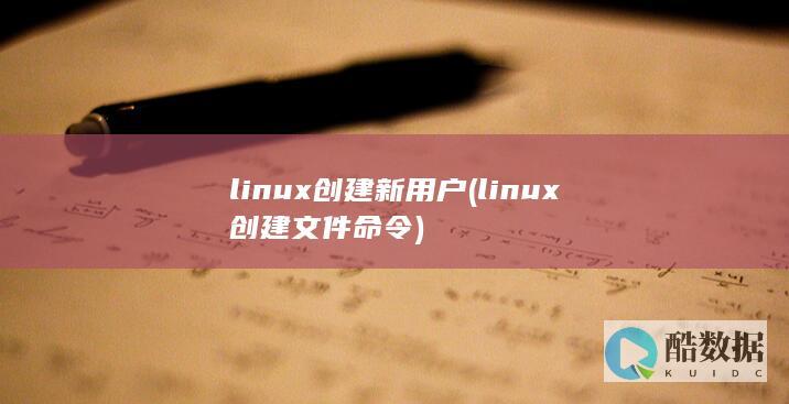linux创建新用户 (linux创建文件命令)