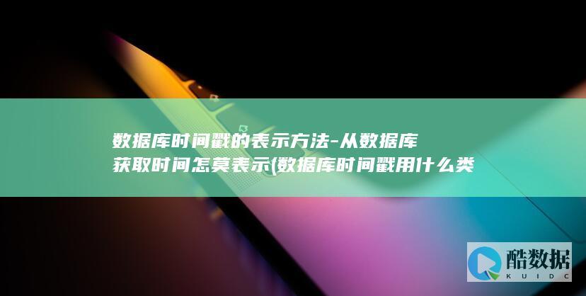 数据库时间戳的表示方法-从数据库获取时间怎莫表示 (数据库时间戳用什么类型)