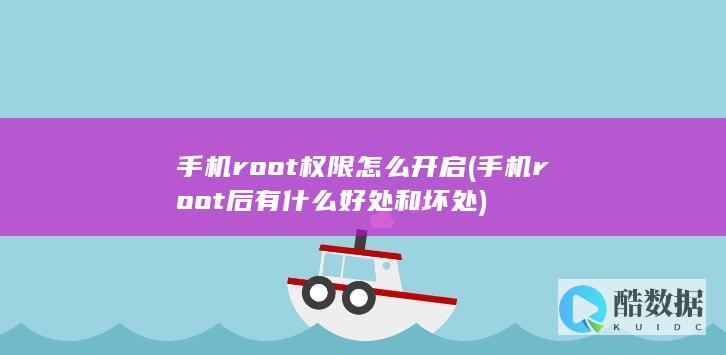 手机root权限怎么开启 (手机root后有什么好处和坏处)