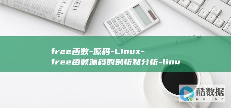 free函数-源码-Linux-free函数源码的剖析和分析-linux (C语言free函数)