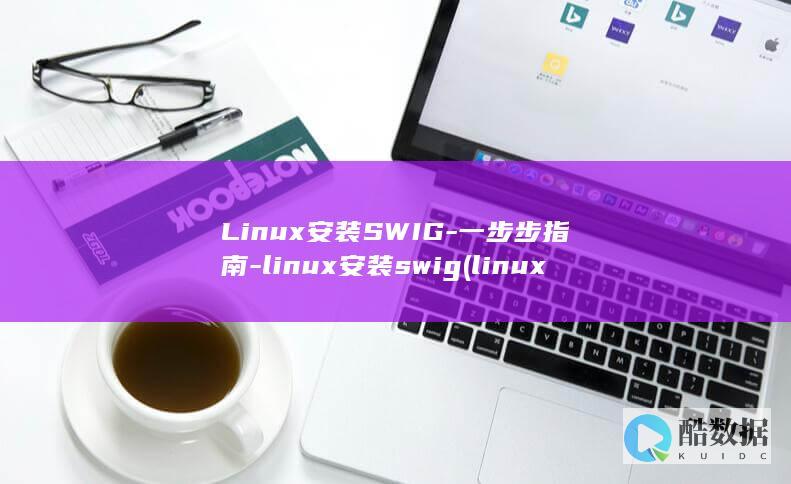 Linux安装SWIG-一步步指南-linux安装swig (linux安装命令)
