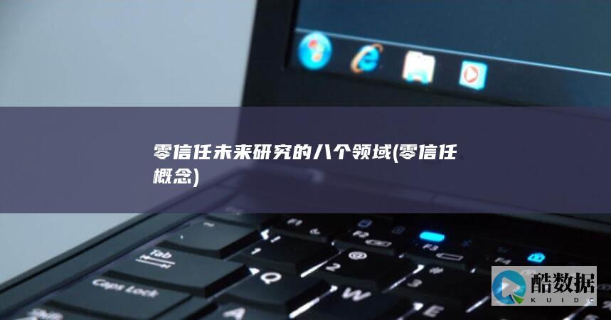 零信任未来研究的八个领域 (零信任概念)