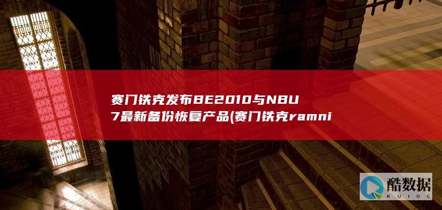 赛门铁克发布BE2010与NBU7最新备份恢复产品 (赛门铁克ramnit)