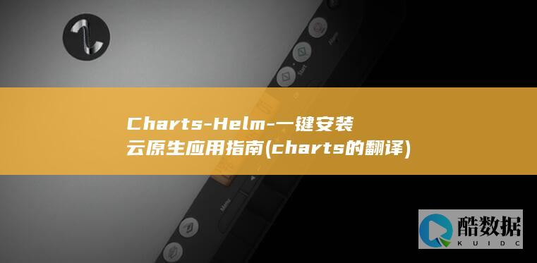 Charts-Helm-一键安装云原生应用指南 (charts的翻译)