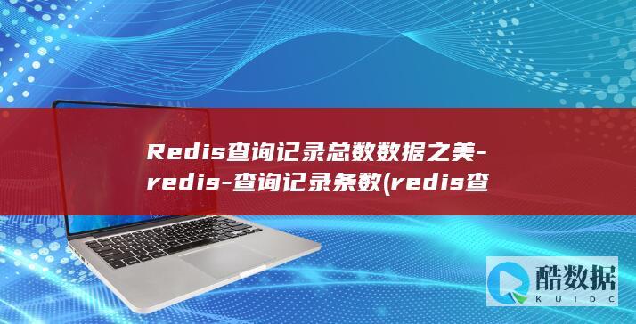 Redis查询记录总数数据之美-redis-查询记录条数 (redis查询key的值命令)