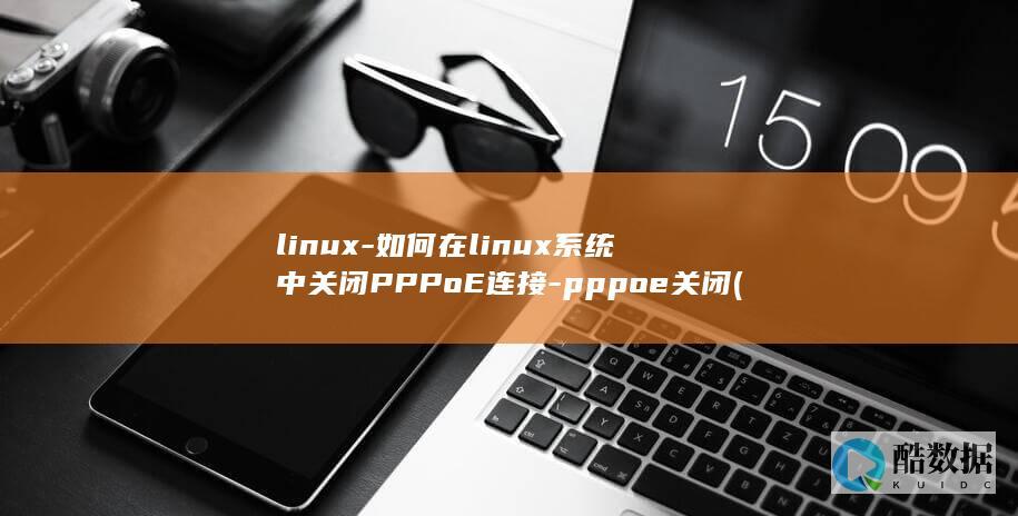 linux-如何在linux系统中关闭PPPoE连接-pppoe关闭 (linux-firmware)