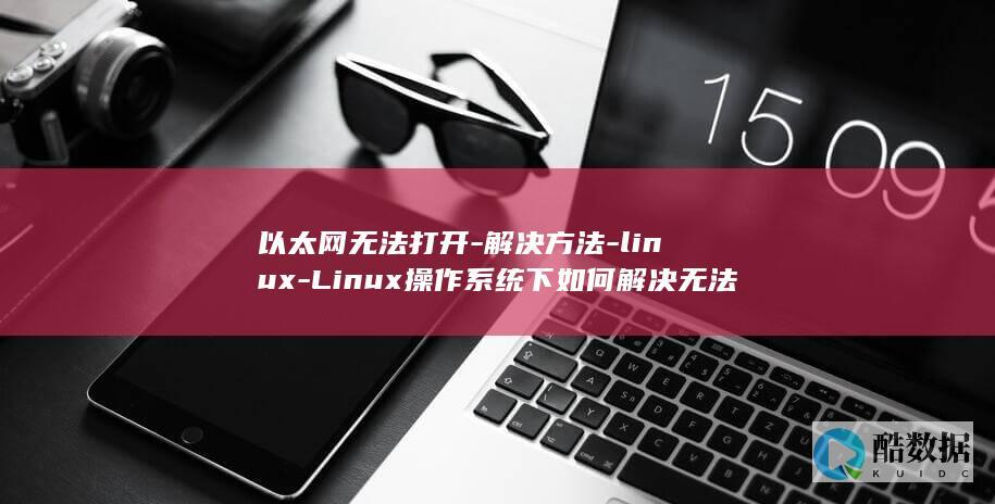 以太网无法打开-解决方法-linux-Linux操作系统下如何解决无法打开以太网问题 (以太网无法打开网页)