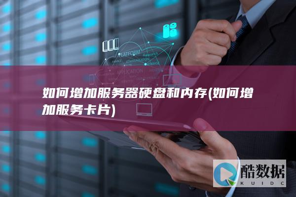 如何增加服务器硬盘和内存 (如何增加服务卡片)