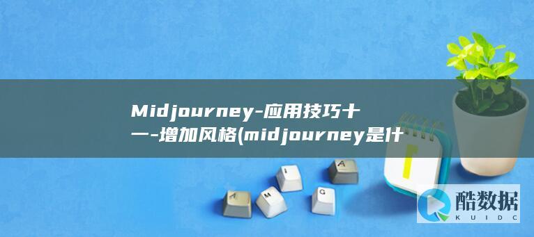 Midjourney-应用技巧十一-增加风格 (midjourney是什么)