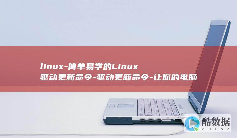 linux-简单易学的Linux驱动更新命令-驱动更新命令-让你的电脑始终保持最新状态 (linux系统)