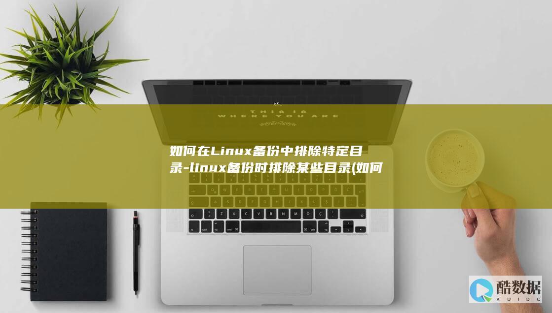 如何在Linux备份中排除特定目录-linux备份时排除某些目录 (如何在另一个手机上登录微信)