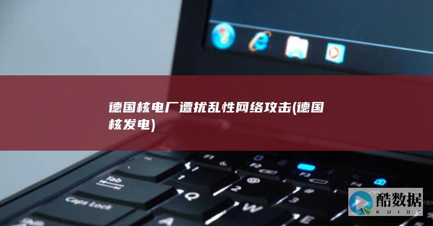 德国核电厂遭扰乱性网络攻击 (德国核发电)