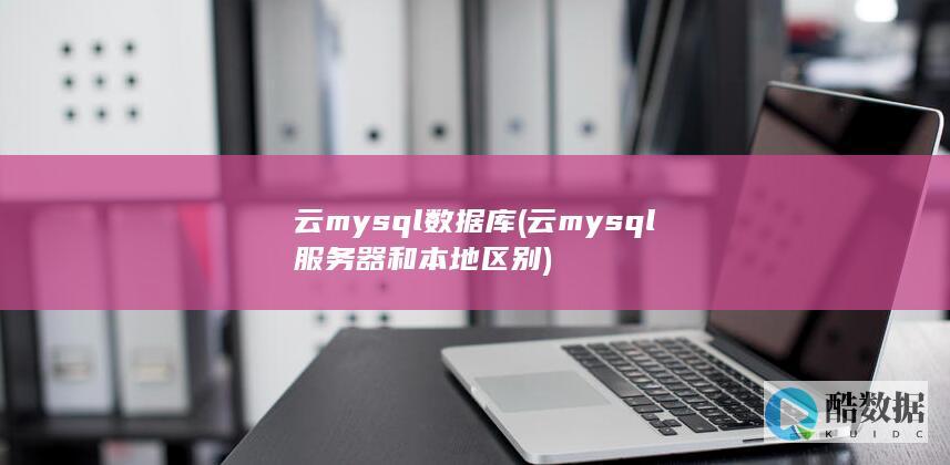 云mysql数据库 (云mysql服务器和本地区别)
