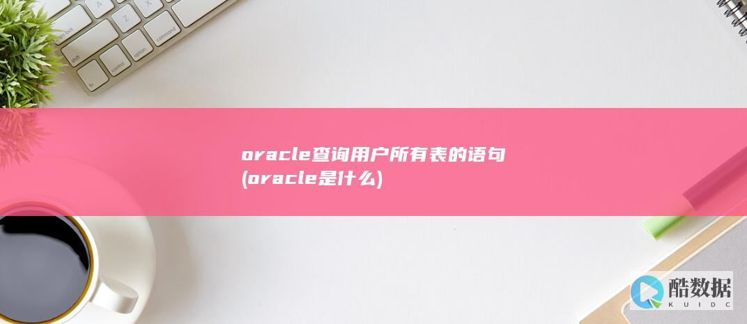 oracle查询用户所有表的语句 (oracle是什么)