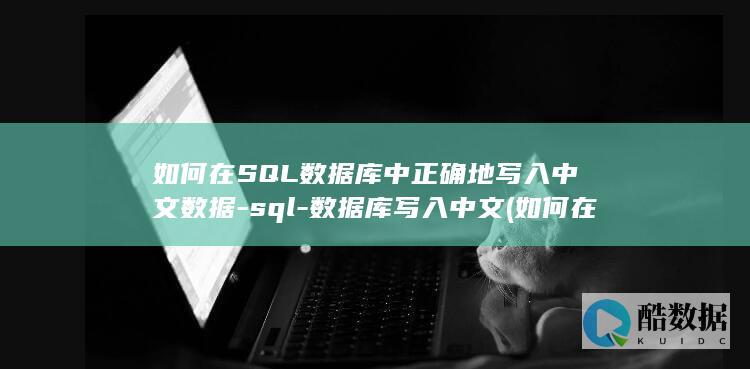 如何在SQL数据库中正确地写入中文数据-sql-数据库写入中文 (如何在sql server表中添加数据)