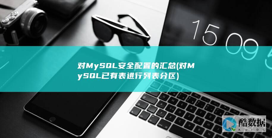 对MySQL安全配置的汇总 (对MySQL已有表进行列表分区)