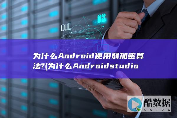 为什么Android使用弱加密算法? (为什么Android studio)