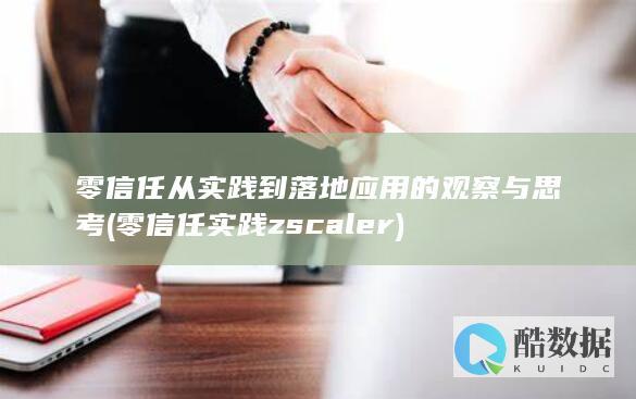 零信任从实践到落地应用的观察与思考 (零信任实践 zscaler)