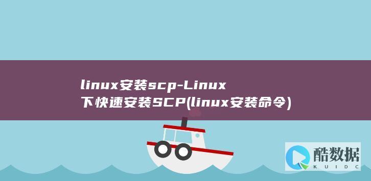 linux安装scp-Linux下快速安装SCP (linux安装命令)