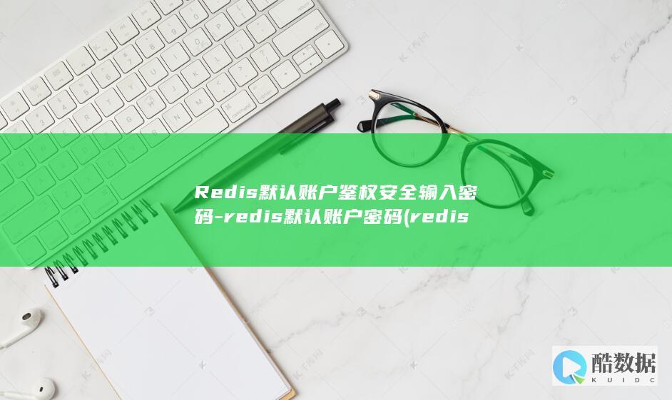 Redis默认账户鉴权安全输入密码-redis默认账户密码 (redis默认持久化是rdb还是aof)
