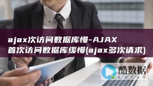 ajax次访问数据库慢-AJAX首次访问数据库缓慢 (ajax多次请求)